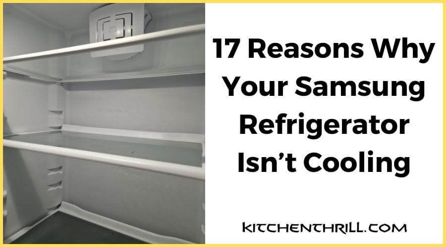 17 Reasons Why Your Samsung Refrigerator Isn’t Cooling
